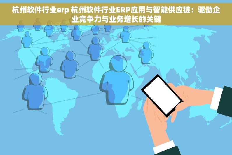 杭州软件行业erp 杭州软件行业ERP应用与智能供应链：驱动企业竞争力与业务增长的关键