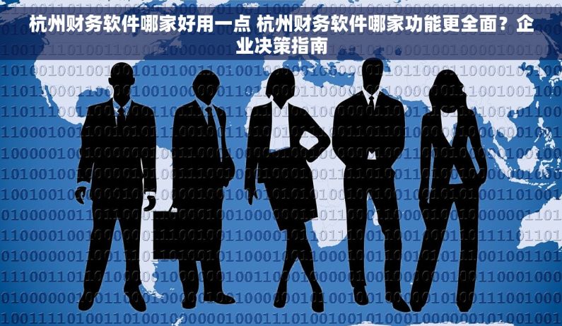 杭州财务软件哪家好用一点 杭州财务软件哪家功能更全面？企业决策指南