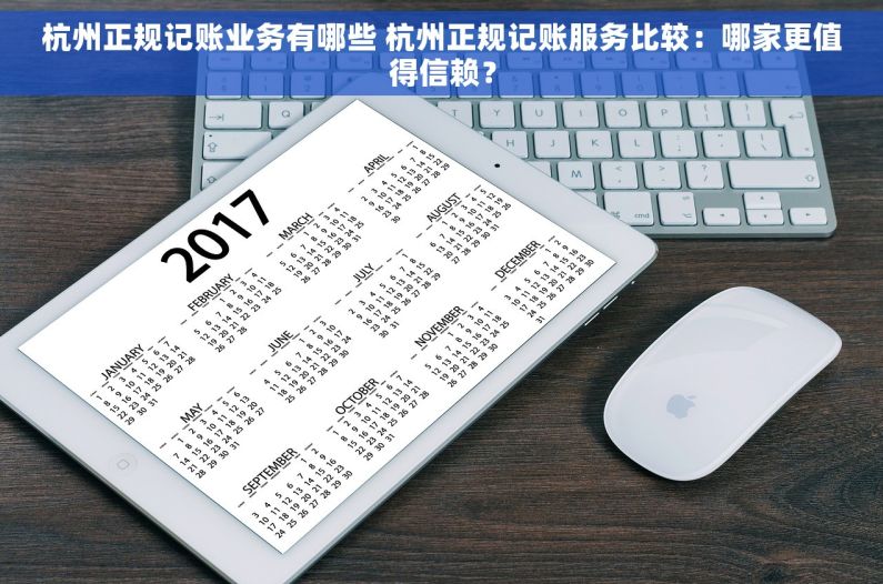 杭州正规记账业务有哪些 杭州正规记账服务比较：哪家更值得信赖？
