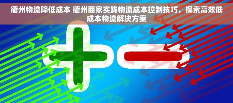 衢州物流降低成本 衢州商家实践物流成本控制技巧，探索高效低成本物流解决方案