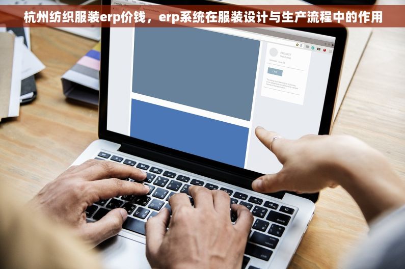 杭州纺织服装erp价钱，erp系统在服装设计与生产流程中的作用