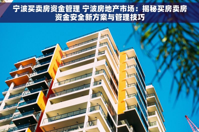 宁波买卖房资金管理 宁波房地产市场：揭秘买房卖房资金安全新方案与管理技巧