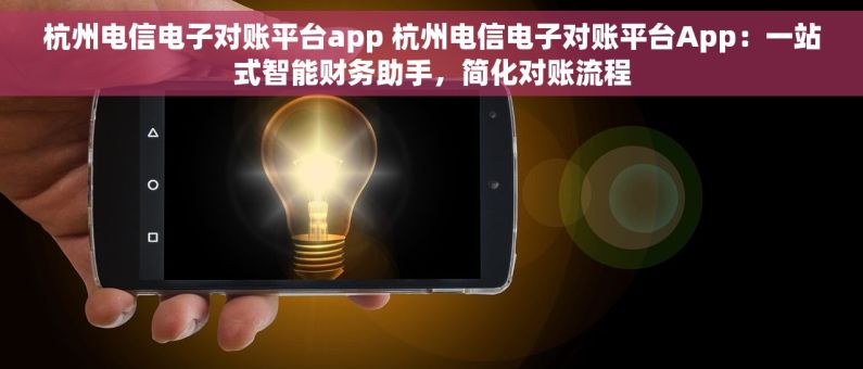 杭州电信电子对账平台app 杭州电信电子对账平台App：一站式智能财务助手，简化对账流程
