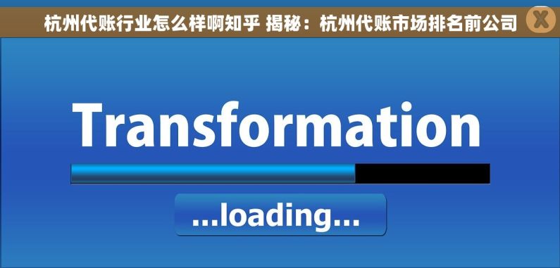 杭州代账行业怎么样啊知乎 揭秘：杭州代账市场排名前公司