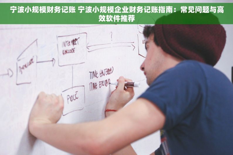 宁波小规模财务记账 宁波小规模企业财务记账指南：常见问题与高效软件推荐