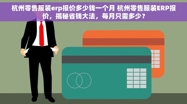 杭州零售服装erp报价多少钱一个月 杭州零售服装ERP报价，揭秘省钱大法，每月只需多少？