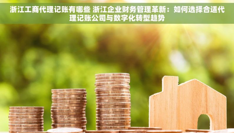 浙江工商代理记账有哪些 浙江企业财务管理革新：如何选择合适代理记账公司与数字化转型趋势