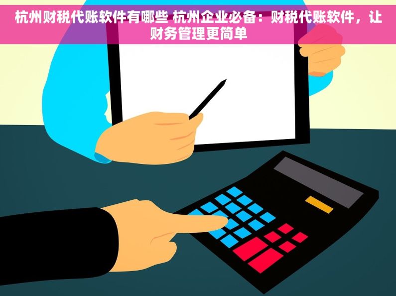 杭州财税代账软件有哪些 杭州企业必备：财税代账软件，让财务管理更简单
