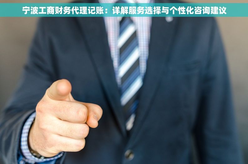 宁波工商财务代理记账：详解服务选择与个性化咨询建议