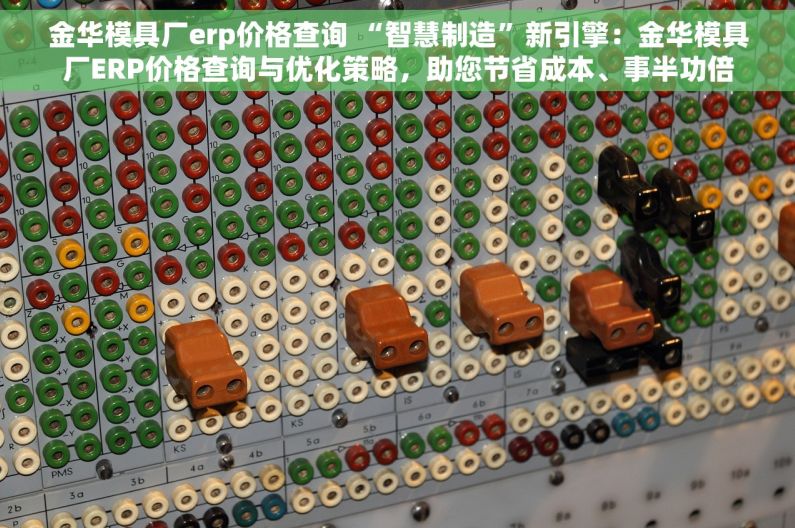 金华模具厂erp价格查询 “智慧制造”新引擎：金华模具厂ERP价格查询与优化策略，助您节省成本、事半功倍