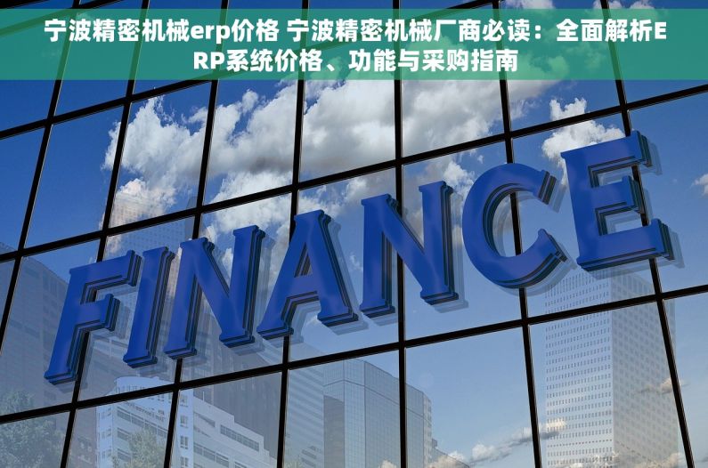 宁波精密机械erp价格 宁波精密机械厂商必读：全面解析ERP系统价格、功能与采购指南