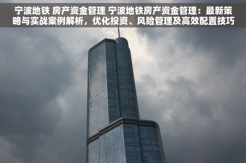宁波地铁 房产资金管理 宁波地铁房产资金管理：最新策略与实战案例解析，优化投资、风险管理及高效配置技巧