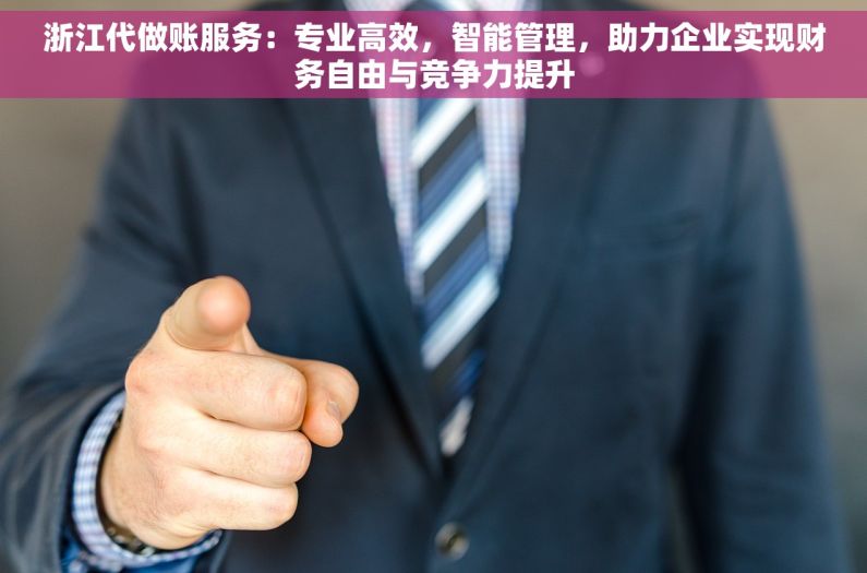 浙江代做账服务：专业高效，智能管理，助力企业实现财务自由与竞争力提升