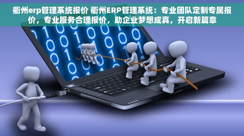 衢州erp管理系统报价 衢州ERP管理系统：专业团队定制专属报价，专业服务合理报价，助企业梦想成真，开启新篇章