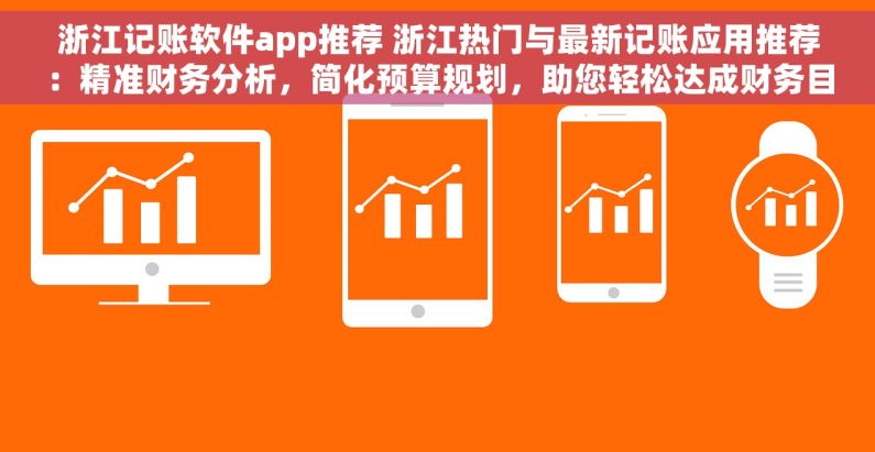 浙江记账软件app推荐 浙江热门与最新记账应用推荐：精准财务分析，简化预算规划，助您轻松达成财务目标