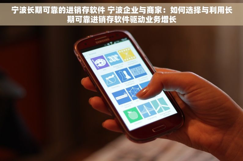 宁波长期可靠的进销存软件 宁波企业与商家：如何选择与利用长期可靠进销存软件驱动业务增长