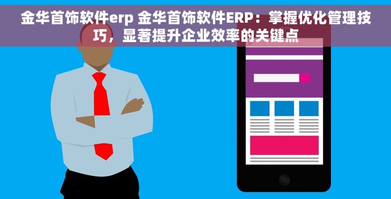 金华首饰软件erp 金华首饰软件ERP：掌握优化管理技巧，显著提升企业效率的关键点