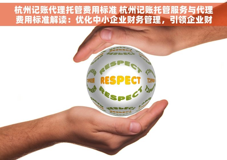 杭州记账代理托管费用标准 杭州记账托管服务与代理费用标准解读：优化中小企业财务管理，引领企业财务新趋势
