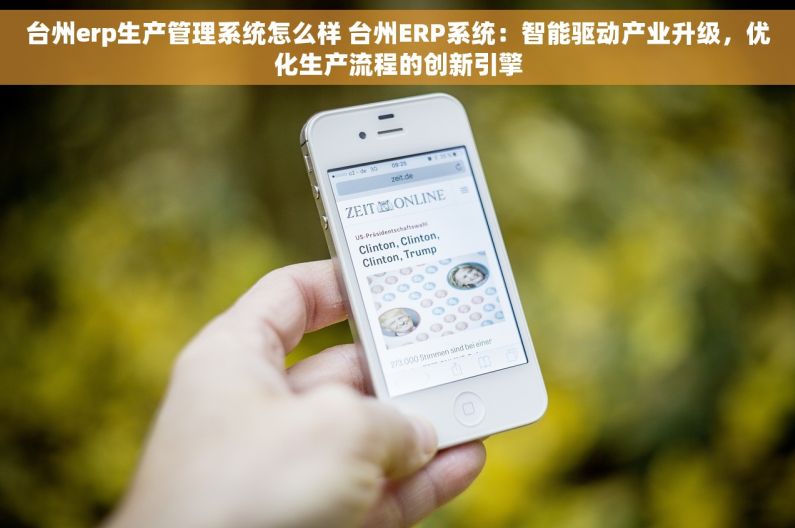 台州erp生产管理系统怎么样 台州ERP系统：智能驱动产业升级，优化生产流程的创新引擎