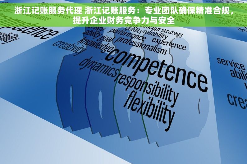 浙江记账服务代理 浙江记账服务：专业团队确保精准合规，提升企业财务竞争力与安全