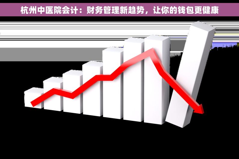 杭州中医院会计：财务管理新趋势，让你的钱包更健康