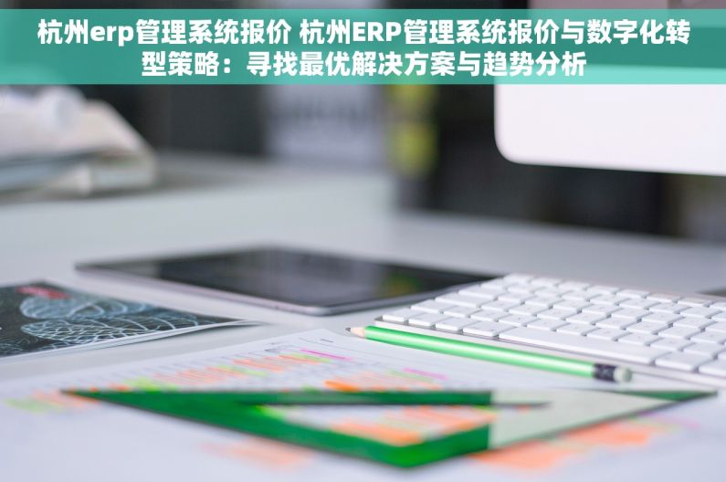 杭州erp管理系统报价 杭州ERP管理系统报价与数字化转型策略：寻找最优解决方案与趋势分析