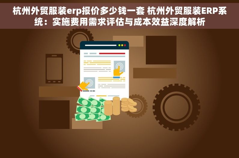 杭州外贸服装erp报价多少钱一套 杭州外贸服装ERP系统：实施费用需求评估与成本效益深度解析