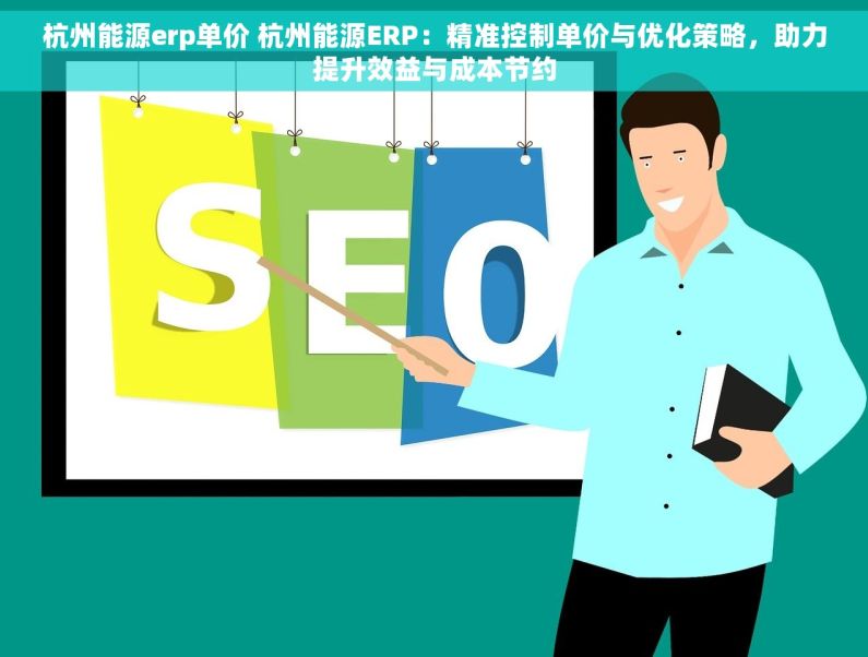 杭州能源erp单价 杭州能源ERP：精准控制单价与优化策略，助力提升效益与成本节约