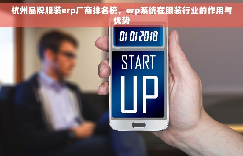 杭州品牌服装erp厂商排名榜，erp系统在服装行业的作用与优势