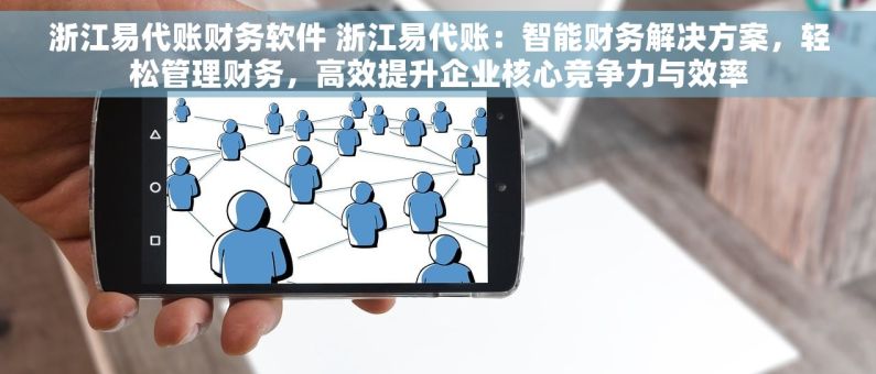 浙江易代账财务软件 浙江易代账：智能财务解决方案，轻松管理财务，高效提升企业核心竞争力与效率