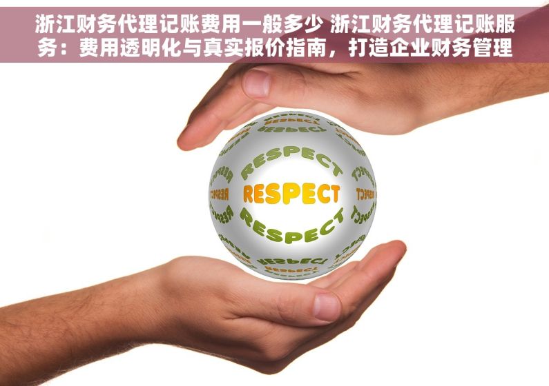 浙江财务代理记账费用一般多少 浙江财务代理记账服务：费用透明化与真实报价指南，打造企业财务管理新标杆，避免被坑