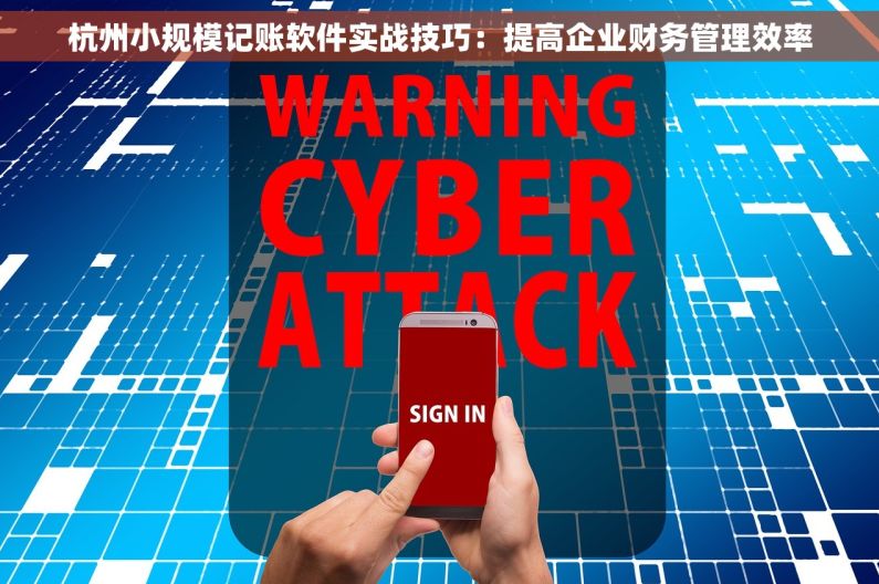 杭州小规模记账软件实战技巧：提高企业财务管理效率