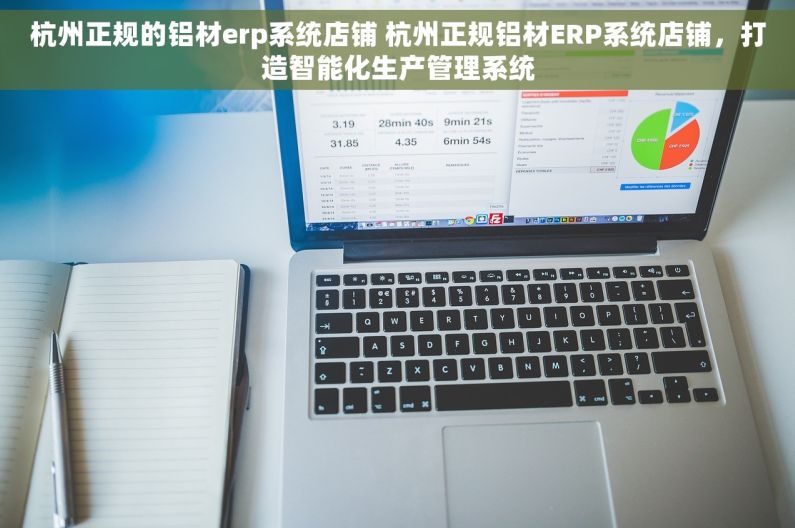 杭州正规的铝材erp系统店铺 杭州正规铝材ERP系统店铺，打造智能化生产管理系统