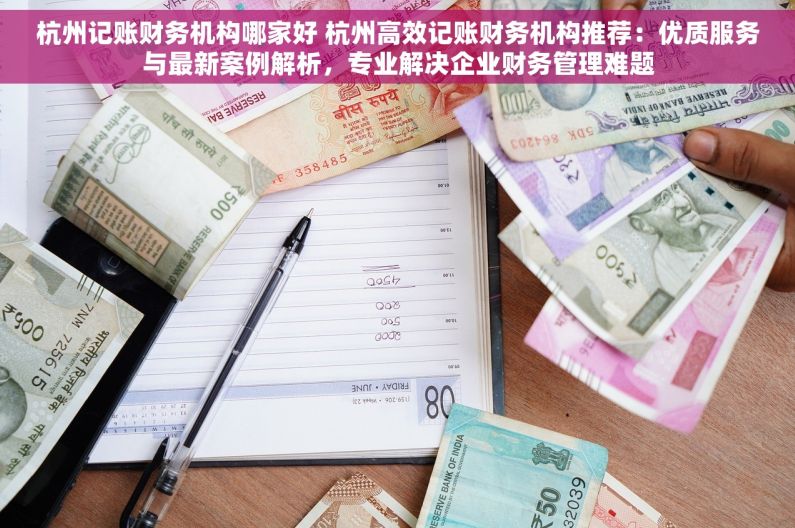 杭州记账财务机构哪家好 杭州高效记账财务机构推荐：优质服务与最新案例解析，专业解决企业财务管理难题