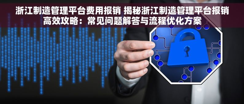 浙江制造管理平台费用报销 揭秘浙江制造管理平台报销高效攻略：常见问题解答与流程优化方案