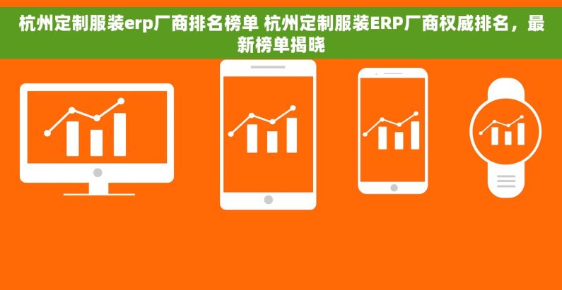杭州定制服装erp厂商排名榜单 杭州定制服装ERP厂商权威排名，最新榜单揭晓