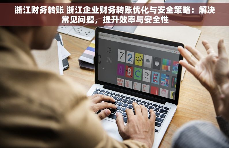 浙江财务转账 浙江企业财务转账优化与安全策略：解决常见问题，提升效率与安全性