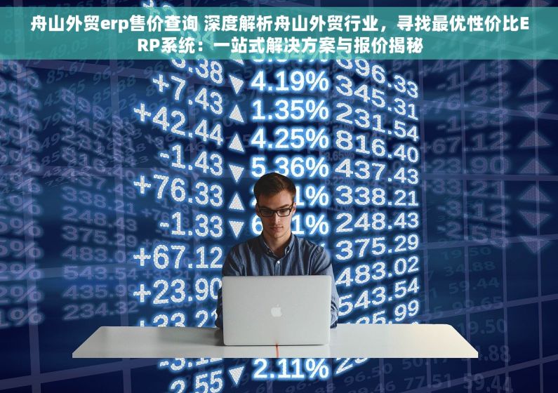 舟山外贸erp售价查询 深度解析舟山外贸行业，寻找最优性价比ERP系统：一站式解决方案与报价揭秘