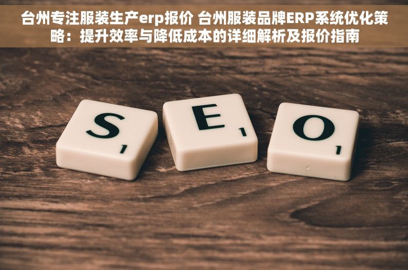 台州专注服装生产erp报价 台州服装品牌ERP系统优化策略：提升效率与降低成本的详细解析及报价指南