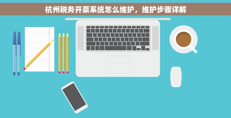 杭州税务开票系统怎么维护，维护步骤详解