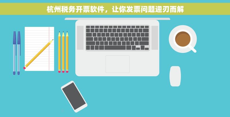杭州税务开票软件，让你发票问题迎刃而解