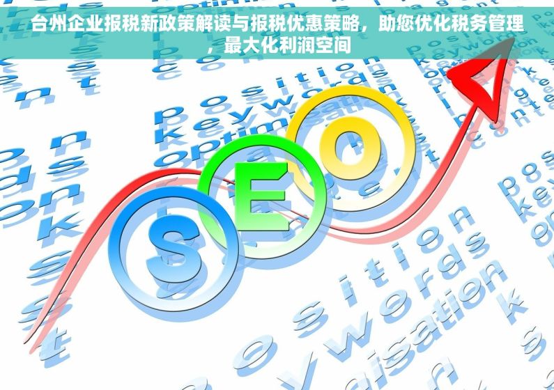 台州企业报税新政策解读与报税优惠策略，助您优化税务管理，最大化利润空间