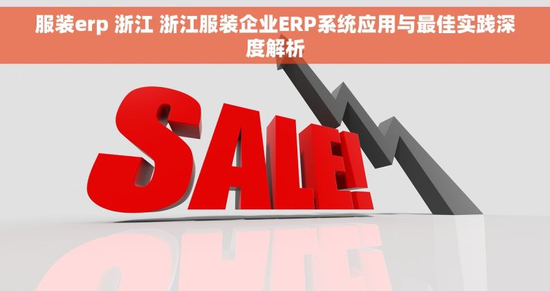 服装erp 浙江 浙江服装企业ERP系统应用与最佳实践深度解析
