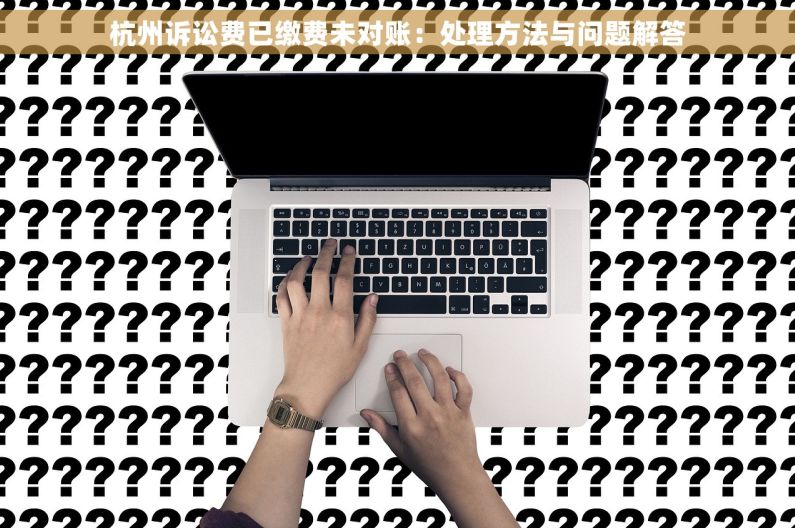 杭州诉讼费已缴费未对账：处理方法与问题解答