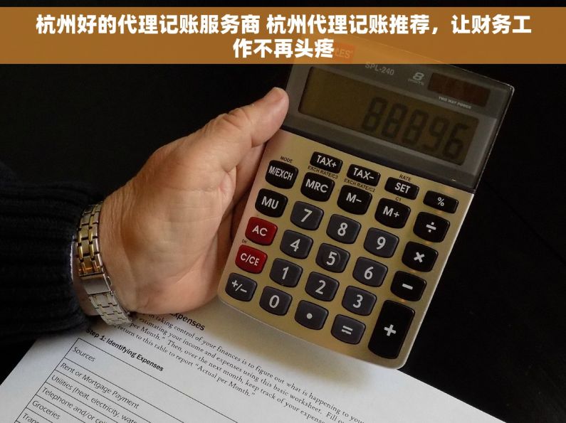 杭州好的代理记账服务商 杭州代理记账推荐，让财务工作不再头疼