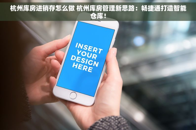 杭州库房进销存怎么做 杭州库房管理新思路：畅捷通打造智能仓库！