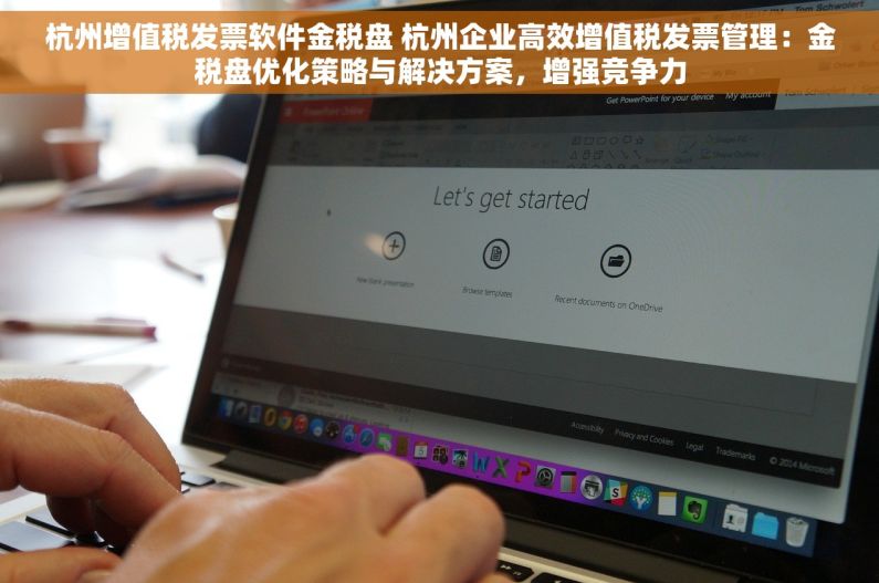 杭州增值税发票软件金税盘 杭州企业高效增值税发票管理：金税盘优化策略与解决方案，增强竞争力