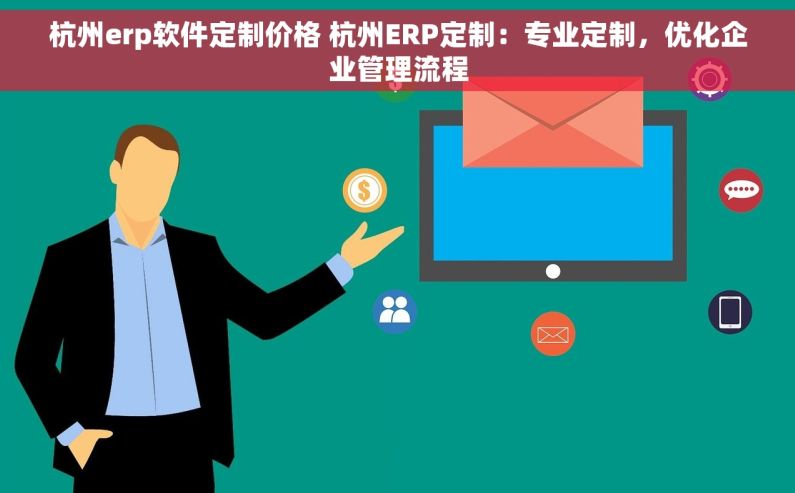 杭州erp软件定制价格 杭州ERP定制：专业定制，优化企业管理流程