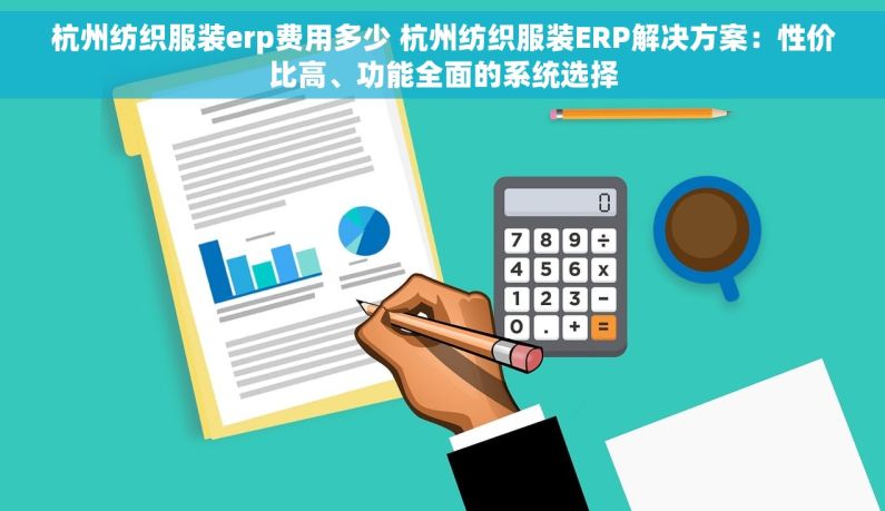 杭州纺织服装erp费用多少 杭州纺织服装ERP解决方案：性价比高、功能全面的系统选择