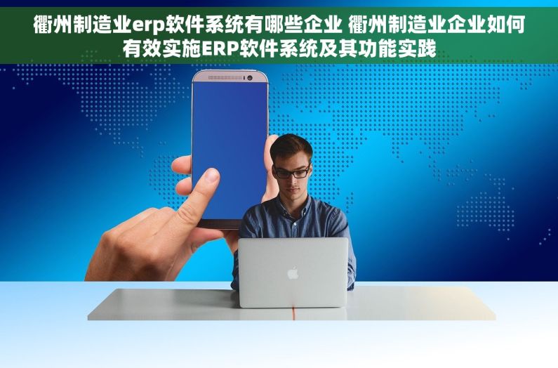 衢州制造业erp软件系统有哪些企业 衢州制造业企业如何有效实施ERP软件系统及其功能实践
